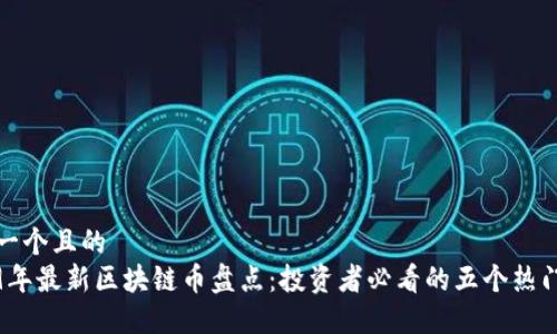 思考一个且的  
2019年最新区块链币盘点：投资者必看的五个热门币种