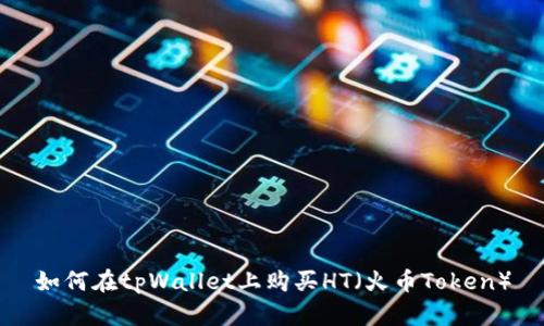 如何在tpWallet上购买HT（火币Token）