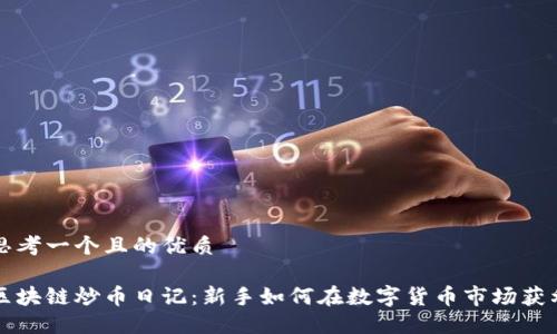 思考一个且的优质

区块链炒币日记：新手如何在数字货币市场获利