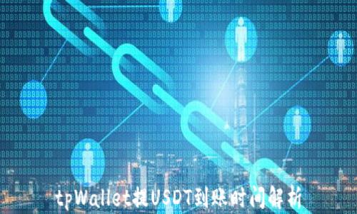 
tpWallet提USDT到账时间解析