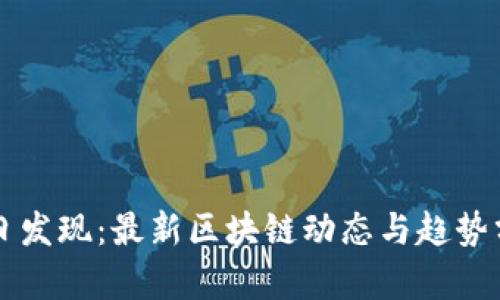 每日发现：最新区块链动态与趋势分析