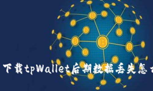 重新下载tpWallet后期数据丢失怎么办？