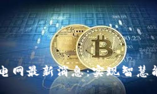 区块链微电网最新消息：实现智慧能源新未来